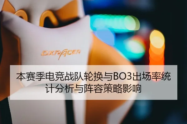 本赛季电竞战队轮换与BO3出场率统计分析与阵容策略影响