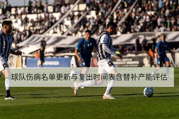 球队伤病名单更新与复出时间表含替补产能评估